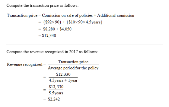 Compute the transaction price as follows: Transaction price = Comission on sale of policies + Additional comission = ($92x90)