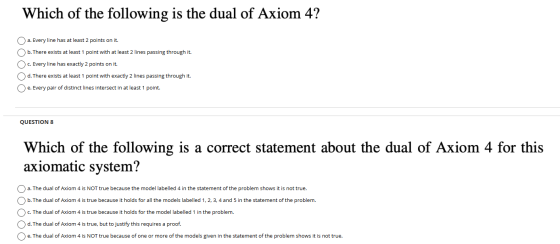 Which of the following is the dual of Axiom 4? O a. Every line has at least 2 points on it. b. There exists at least 1 point