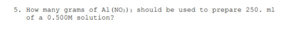 5. How many grams of Al (NO3)3 should be used to prepare 250. ml of a 0.500M solution?