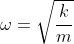 \omega = \sqrt{\frac{k}{m}}