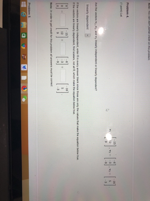 Problem 4 (1 point) Let 9 -9 3 Are the vectors vi, v2. and vs linearly independent or linearly dependent? linearly dependent