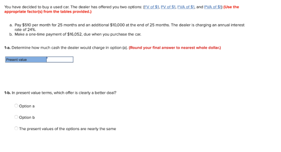 You have decided to buy a used car. The dealer has offered you two options: (FV of $1, PV of $1, FVA of $1, and PVA of $1) (U