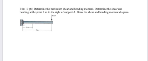 P4) (10 pts) Determine the maximum shear and bending moment. Determine the shear and bending at the point 1 m to the right of
