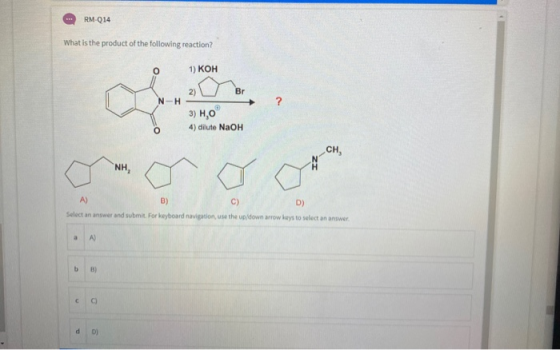 RM-014 What is the product of the following reaction? 1) KOH 2) Br N-H ? 3) H0 4) dilute NaOH CH, NH A) B) C) D) Select an an