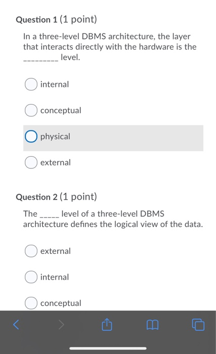 Question 1 (1 point) In a three-level DBMS architecture, the layer that interacts directly with the hardware is the level. in