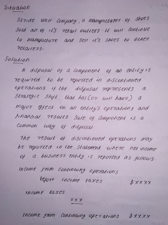 Situation Sold ar Oj ts jetat outleS、it will Continue to manujadure and Sen s shoes to Olher Solukiorn A drsposa oy a component of an entlg 1s vequived to be vepoted in discontinued operations the disposar vepvesents a Stvalegie Shyt thau has Cov wwi have) a rayOY yjeck on aภ entitys ope)alion s and tinancal vesuuts Jale o omponen is a Common way ds posa The vesuit o disc ontinued ope vatrons may be epovkta in the Statement where net ncome of a business enéty s epoted as Jorowg income yom Contineuny operations byoye income tares income Eaxes Income Jom Conkinung oper ations XXXx