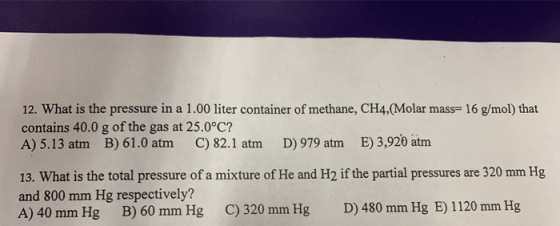 12. What is the pressure in a 1.00 liter container of methane, CH4,(Molar mass= 16 g/mol) that contains 40.0 g of the gas at