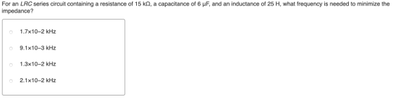 For an LRC series circuit containing a resistance of 15 k2, a capacitance of 6 uF, and an inductance of 25 H, what frequency