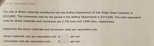 Cost per Equivalent Unit The cost of direct materials transferred into the Rolling Department of Oak Ridge Steel Company is $
