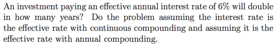 in how many years? Do the problem assuming the interest rate is the effective rate with continuous compounding and assuming it is the effective rate with annual compounding
