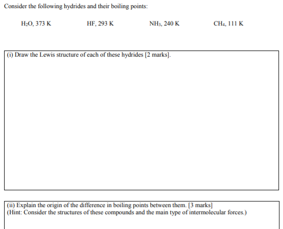 Consider the following hydrides and their boiling points: H20, 373 K HF, 293 K NH3, 240 K CH4, 111 K (0) Draw the Lewis struc