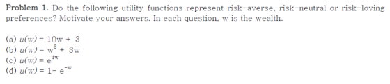 Problem 1. Do the following utility functions represent risk-averse, risk-neutral or risk-loving preferences? Motivate your a
