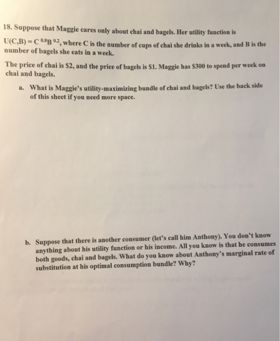 18. Suppose that Maggie cares only about chai and bagels. Her utility function is U(C,B) C 0.8B 0.2, where C is the number of