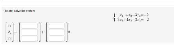 (10 pts) Solve the system S 21 +22-3.23=-2 | 3x1+4x2–3x3= 2
