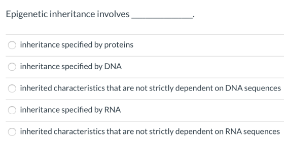 Epigenetic inheritance involves inheritance specified by proteins inheritance specified by DNA inherited characteristics that