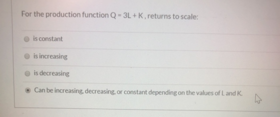 For the production function Q = 3L + K, returns to scale: is constant is increasing is decreasing Can be increasing, decreasi