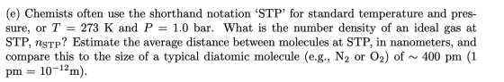 (e) Chemists often use the shorthand notation STP for standard temperature and pres- sure, or T = 273 K and P = 1.0 bar. Wh