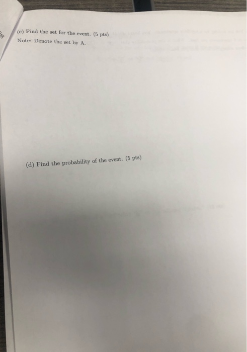 (e) Find the set for the event. (5 pts) Note: Denote the set by A. (d) Find the probability of the event. (5 pts)