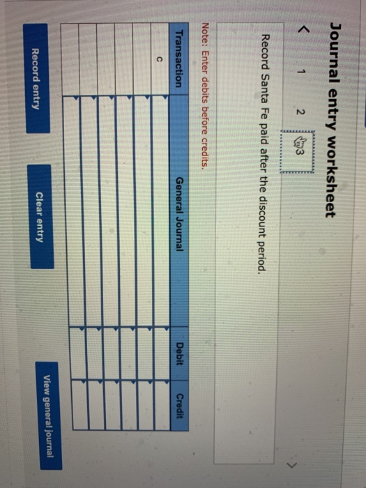 Journal entry worksheet 1 2 3 Record Santa Fe paid after the discount period. Note: Enter debits before credits. Transaction