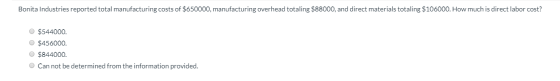 Bonita Industries reported total manufacturing costs of $650000, manufacturing overhead totaling $88000, and direct materials