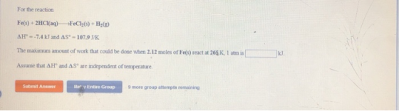 For the reaction FeCl; (s)+H2(e) Fe(s)+2HCI(aq) AH--7.4 kJ and AS- 107,9 1/K The maximum amount of work that could be done wh