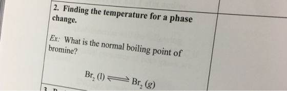 2. Finding the temperature for a phase change. Ex: What is the normal boiling point of bromine? Br, (1) Br, (g)