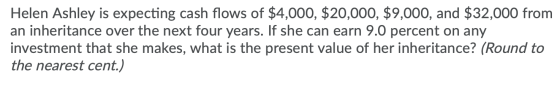 Helen Ashley is expecting cash flows of $4,000, $20,000, $9,000, and $32,000 from an inheritance over the next four years. If