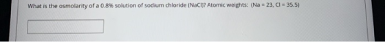 What is the osmolarity of a 0.8% solution of sodium chloride (NaCl)? Atomic weights: (Na - 23, CI - 35.5)