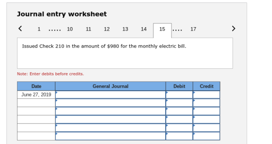 Journal entry worksheet <1 10 11 12 13 14 15 17 Issued Check 210 in the amount of $980 for the monthly electric bill Note: Enter debits before credits. Date General Journal Debit Credit June 27, 2019