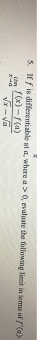 5. If f is differentiable at a, where a > 0, evaluate the following limit in terms of f(a): lim f(x) - f(a) √x- ſa