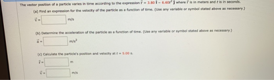 The vector position of a particle varies in time according to the expression - 3.80 i - 6.601; where is in meters and is in s