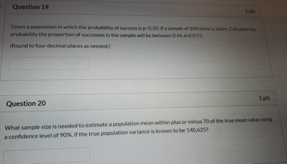 Question 19 1 pts Given a population in which the probability of success is p=0.50, if a sample of 200 items is taken, Calcul