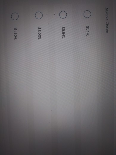 Multiple Choice $5,176. $5,645. $8,008 $1,304