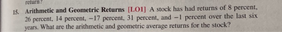 Telur 15. Arithmetic and Geometric Returns [LO1] A stock has had returns of 8 percent, 26 percent, 14 percent, -17 percent, 3