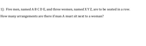 1]: Five men, named A BCDE, and three women, named X Y Z, are to be seated in a row. How many arrangements are there if man A must sit next to a woman?