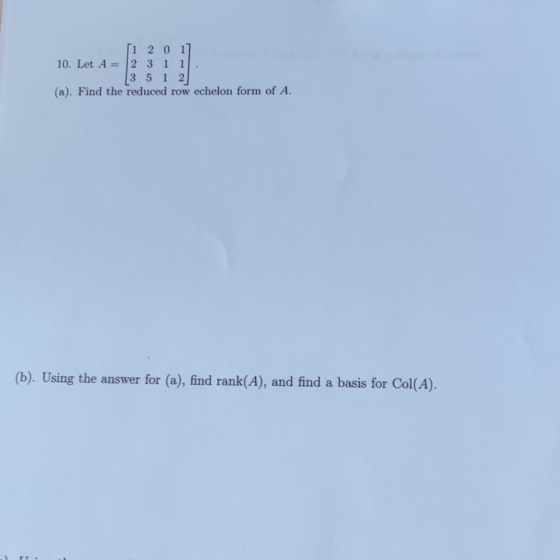 [1 2 0 1] 10. Let A 2 3 1 1 13 5 1 2 (a). Find the reduced row echelon form of A. (b). Using the answer for (a), find rank(A)