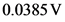 0.0385 V

