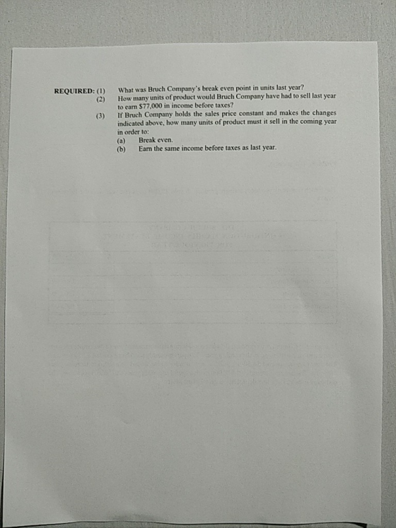 REQUIRED: (1) (3) What was Bruch Companys break even point in units last year? How many units of product would Bruch Company