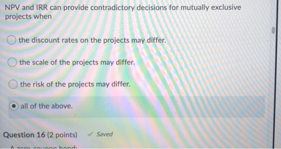 NPV and IRR can provide contradictory decisions for mutually exclusive projects when the discount rates on the projects may d