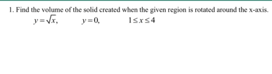 1. Find the volume of the solid created when the given region is rotated around the x-axis. y=vx, y=0, 15x54