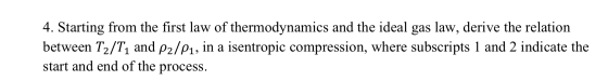 4. Starting from the first law of thermodynamics and the ideal gas law, derive the relation between T2/T1 and P2/P1, in a ise