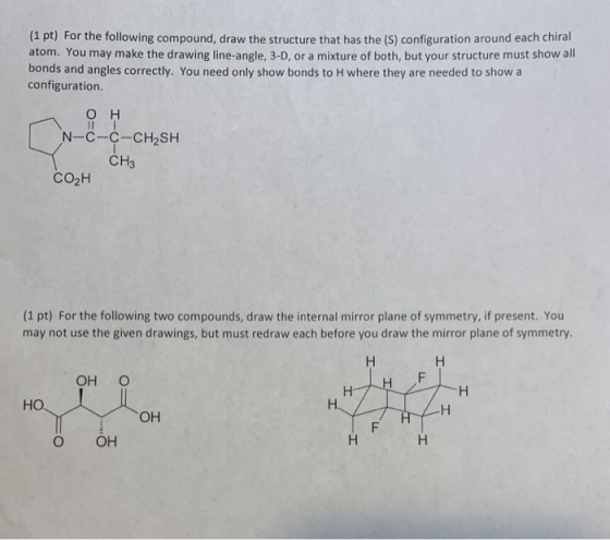 (1 pt) For the following compound, draw the structure that has the (S) configuration around each chiral atom. You may make th