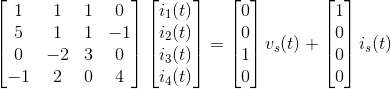 \begin{bmatrix} 1 & 1 & 1 & 0\\ 5&1 &1 & -1\\ 0& -2 & 3 & 0\\ -1& 2 & 0 & 4 \end{bmatrix} \begin{bmatrix} i_1{(t)}\\ i_2{(t)}\\ i_3{(t)}\\ i_4{(t)} \end{bmatrix} = \begin{bmatrix} 0\\ 0\\ 1\\ 0 \end{bmatrix}v _s{(t)} + \begin{bmatrix} 1\\ 0\\ 0\\ 0 \end{bmatrix}i _s{(t)}