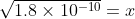 \sqrt{1.8 \times 10^{-10} }=x