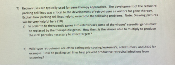 7) Retroviruses are typically used for gene therapy approaches. The development of the retroviral packing cell lines was crit