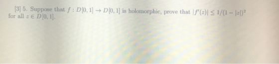 [3] 5. Suppose that f: D[0,1] → D[0,1] is holomorphic, prove that f(x) < 1/(1 - 1-1) for all z € D[0, 1]