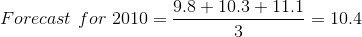 Forecast\, \, for\, \, 2010=\frac{9.8+10.3+11.1}{3}=10.4