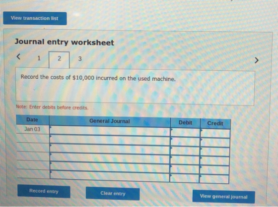 View transaction list Journal entry worksheet < 1 2 3 Record the costs of $10,000 incurred on the used machine. Note: Enter d