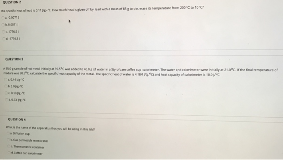 QUESTION 2 The specific heat of lead is 0.11 yg-C. How much heat is given off by lead with a mass of 85 g to decrease its tem