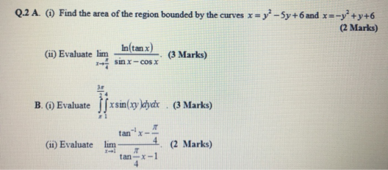 Q.2 A. (1) Find the area of the region bounded by the curves x = y2 - 5y +6 and x=-y+y+6 (2 Marks) In(tan x) (ii) Evaluate li